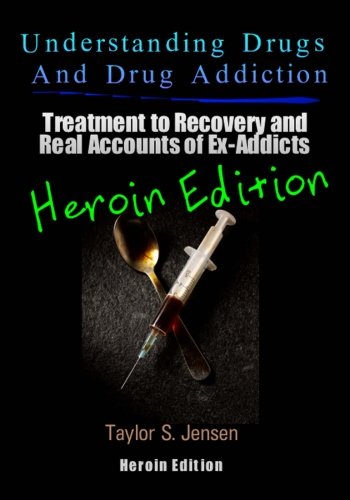 Understanding Drugs and Drug Addiction: Treatment to Recovery and Real Accounts of Ex-Addicts   Volume VI – Heroin Edition (Volume 6)