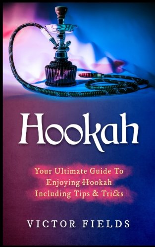 Hookah: Your Ultimate Guide To Enjoying Hookah Including Tips & Tricks