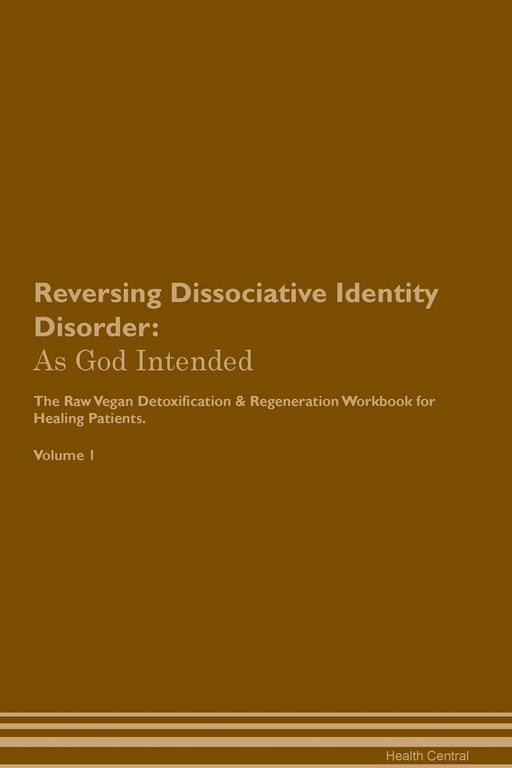 Reversing Dissociative Identity Disorder: As God Intended The Raw Vegan Plant-Based Detoxification & Regeneration Workbook for Healing Patients. Volume 1