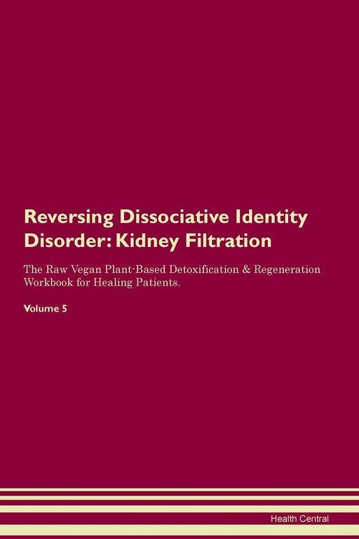 Reversing Dissociative Identity Disorder: Kidney Filtration The Raw Vegan Plant-Based Detoxification & Regeneration Workbook for Healing Patients. Volume 5