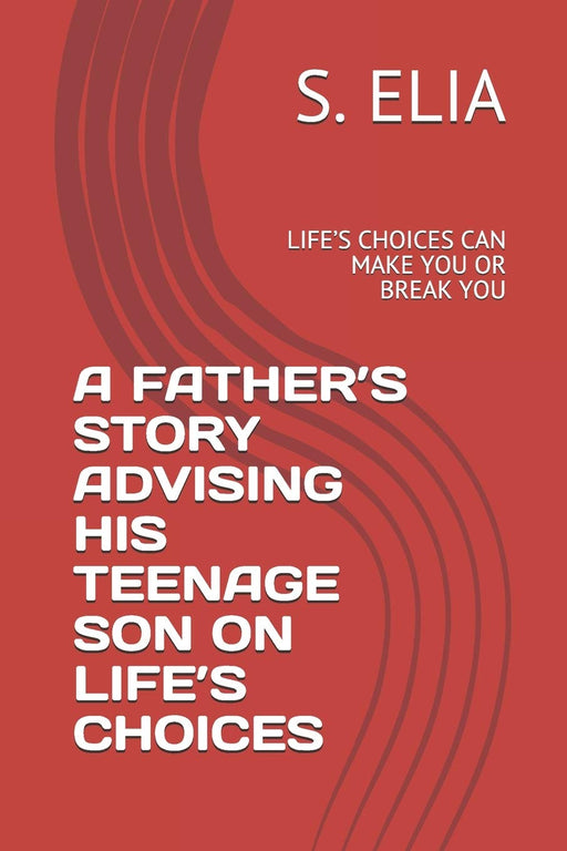 A FATHER’S   STORY  ADVISING HIS TEENAGE  SON   ON   LIFE’S  CHOICES: LIFE’S CHOICES   CAN MAKE YOU OR BREAK YOU