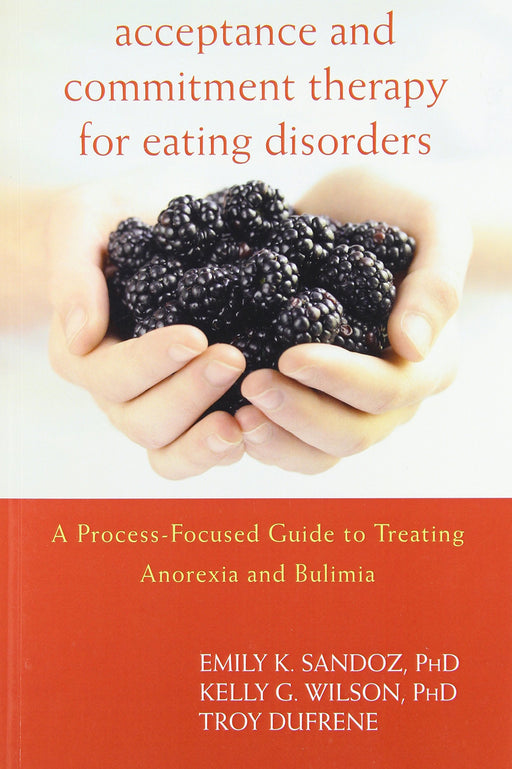 Acceptance and Commitment Therapy for Eating Disorders: A Process-Focused Guide to Treating Anorexia and Bulimia