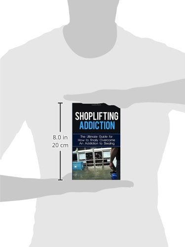 Shoplifting Addiction: The Ultimate Guide for How to Finally Overcome An Addiction to Stealing (Kleptomania, Theft, Impulse Control Disorder, Guilt, Prevention)