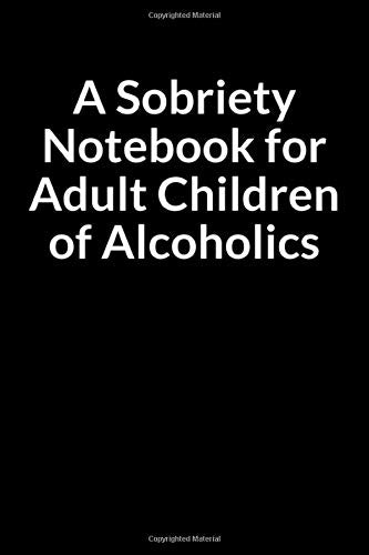A Sobriety Notebook for Adult Children of Alcoholics: The Addict Mother’s Journal and Guide for Managing Your Anxiety (for Women Only)