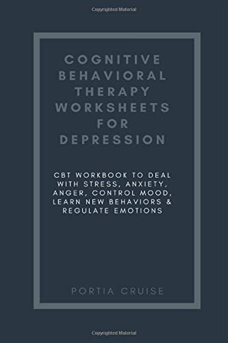 Cognitive Behavioral Therapy Worksheets for Depression: CBT Workbook to Deal with Stress, Anxiety, Anger, Control Mood, Learn New Behaviors & Regulate Emotions