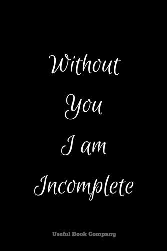 Without You I am Incomplete: Journal notebook, 6 x 9 inches