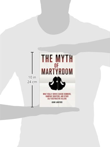 The Myth of Martyrdom: What Really Drives Suicide Bombers, Rampage Shooters, and Other Self-Destructive Killers