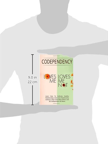 Codependency - "Loves Me, Loves Me Not": Learn How To Cultivate Healthy Relationships, Overcome Relationship Jealousy, Stop Controlling Others and Be Codependent No More