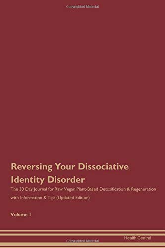 Reversing Your Dissociative Identity Disorder: The 30 Day Journal for Raw Vegan Plant-Based Detoxification & Regeneration with Information & Tips (Updated Edition) Volume 1