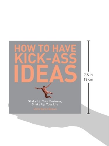 How to Have Kick-Ass Ideas: Shake Up Your Business, Shake Up Your Life