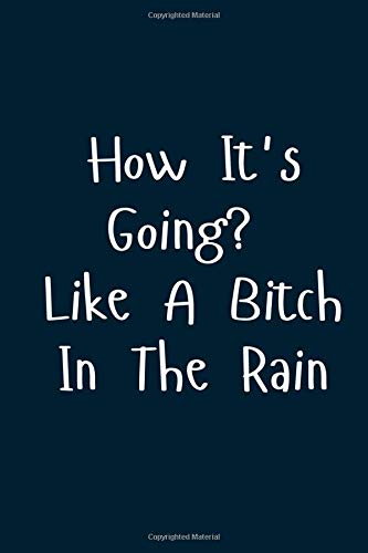 How It's Going? Like A Bitch In The Rain: Great Gift Idea With Funny Text On Cover, Great Motivational, Unique Notebook, Journal, Diary
