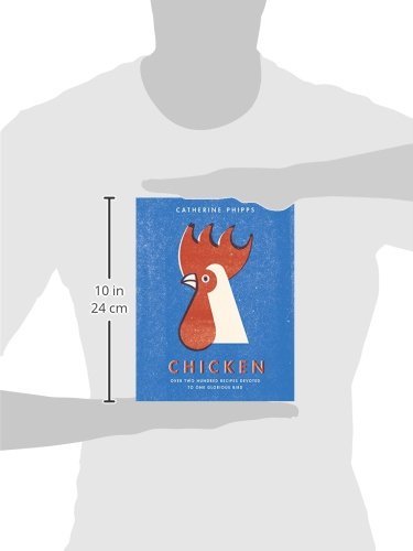 Chicken: Over Two Hundred Recipes Devoted to One Glorious Bird
