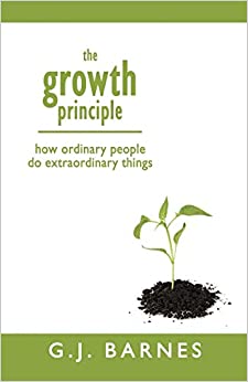 The Growth Principle: How Ordinary People Do Extraordinary Things