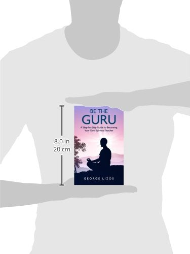Be the Guru: A Step-By-Step Guide to Becoming Your Own Spiritual Teacher