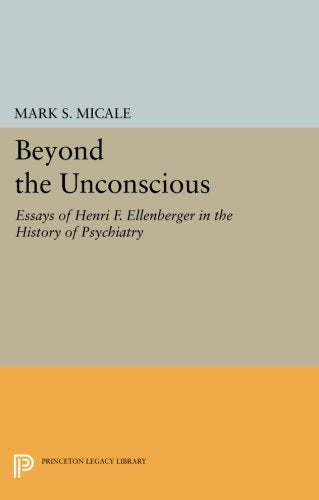 Beyond the Unconscious: Essays of Henri F. Ellenberger in the History of Psychiatry (Princeton Legacy Library)