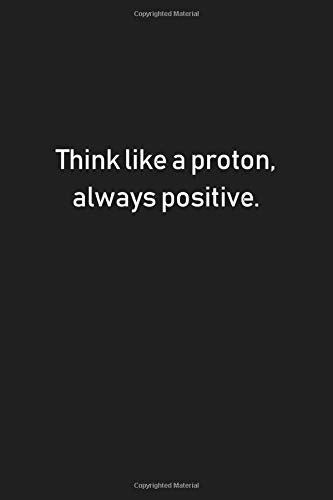 Think like a proton, always positive.: Motivational Notebook, Composition Book Journal, Diary (Lined 6x9)
