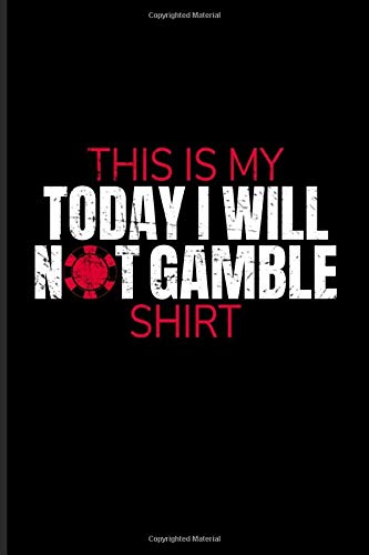 This Is My Today I Will Not Gamble Shirt: Gambling Problem Journal | Notebook | Workbook For Gambling Addicted Person & Poker Player - 6x9 - 100 Blank Lined Pages