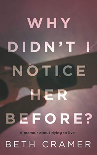 WHY DIDN'T I NOTICE HER BEFORE?: a memoir about dying to live