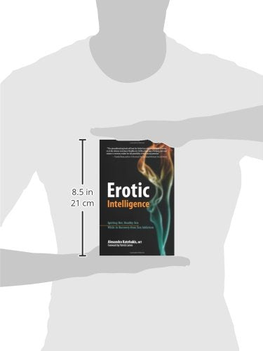Erotic Intelligence: Igniting Hot, Healthy Sex While in Recovery from Sex Addiction