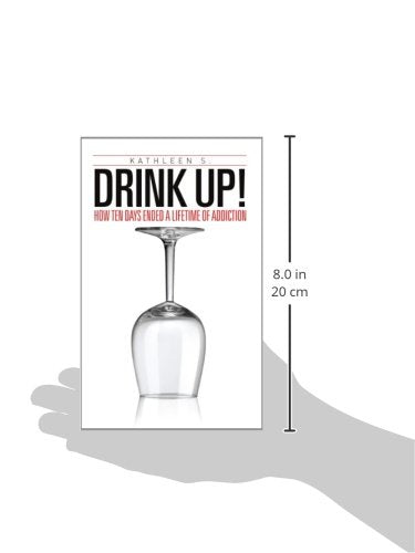 Drink Up!: How Ten Days Ended a Lifetime of Addiction