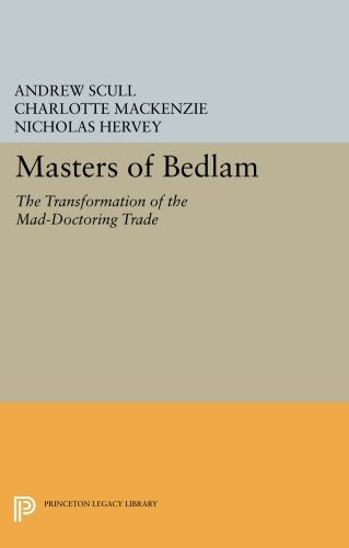 Masters of Bedlam: The Transformation of the Mad-Doctoring Trade (Princeton Legacy Library)