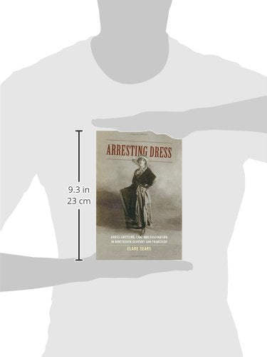 Arresting Dress: Cross-Dressing, Law, and Fascination in Nineteenth-Century San Francisco (Perverse Modernities: A Series Edited by Jack Halberstam and Lisa Lowe)