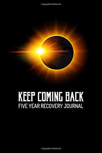 Keep Coming Back - Five Year Recovery Journal: Pocket Sized 5-Year Personal Notebook to See Your Progress and Growth Along the Path to Recovery - ... Eclipse (4x6 5-Year Pocket Recovery Journal)