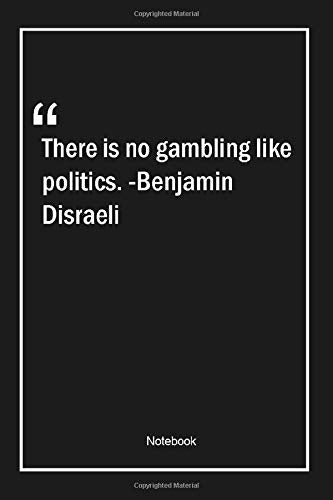 There is no gambling like politics. -Benjamin Disraeli: Lined Gift Notebook With Unique Touch | Journal | Lined Premium 120 Pages |politics Quotes|