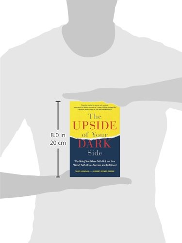 The Upside of Your Dark Side: Why Being Your Whole Self--Not Just Your "Good" Self--Drives Success and Fulfillment