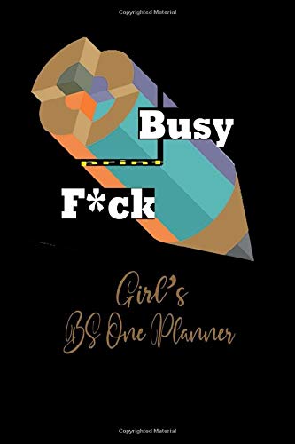 Busy Print F*ck Girl's Bs One Planner: Daily, Weekly, And Monthly Planner With Weekly Motivational Sayings For Women |Funny Planner Gift | 2020 Planner | 120 Pages , Size 6" × 9"