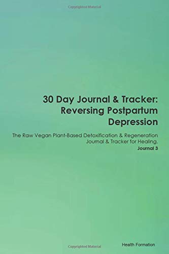 30 Day Journal & Tracker: Reversing Postpartum Depression The Raw Vegan Plant-Based Detoxification & Regeneration Journal & Tracker for Healing. Journal 3