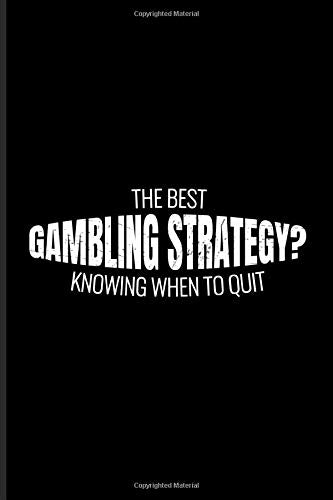 The Best Gambling Strategy Knowing When To Quit: Funny Poker Journal | Notebook | Workbook For Gambling Addicted Person & Gamer - 6x9 - 100 Blank Lined Pages