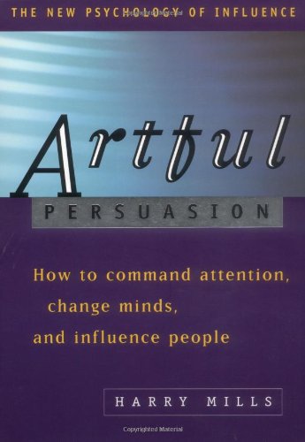 Artful Persuasion: How to Command Attention, Change Minds, and Influence People