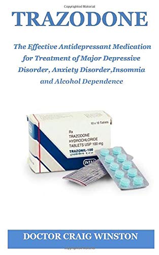 TRAZODONE: The Effective Antidepressant Medication for Treatment of Major Depressive Disorder, Anxiety Disorder, Insomnia and Alcohol Dependence