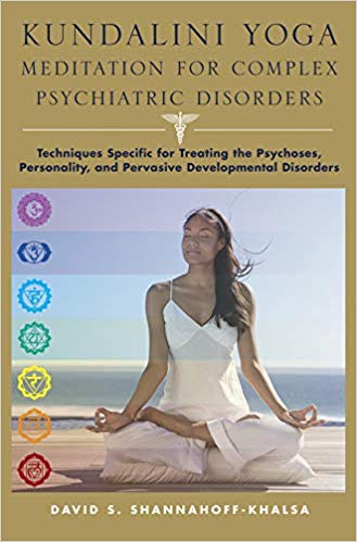 Kundalini Yoga Meditation for Complex Psychiatric Disorders: Techniques Specific for Treating the Psychoses, Personality, and Pervasive Developmental Disorders