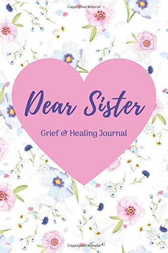 Dear Sister: Grief & Healing Journal 6"x9" (15.42cm x 22.86cm) Floral Design Bereavement Diary (Grief, Loss, Bereavement & Healing)