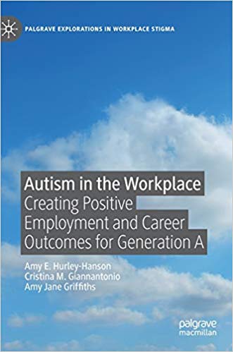 Autism in the Workplace: Creating Positive Employment and Career Outcomes for Generation A (Palgrave Explorations in Workplace Stigma)
