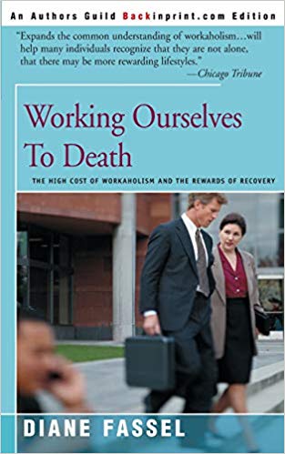 Working Ourselves To Death: The High Cost of Workaholism and the Rewards of Recovery