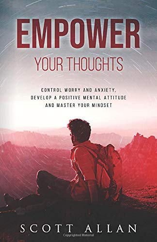 Empower Your Thoughts: Control Worry and Anxiety, Develop a Positive Mental Attitude and Master Your Mindset (The Empowered Guru Series)