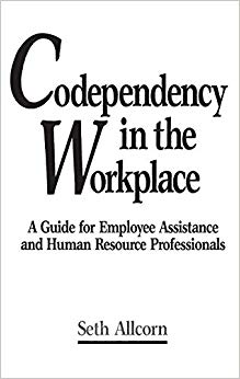 Codependency in the Workplace: A Guide for Employee Assistance and Human Resource Professionals (Literature; 42)