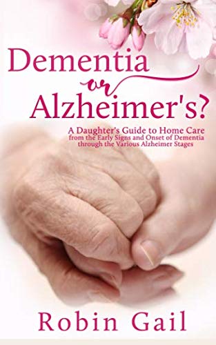 Dementia or Alzheimer's?: A Daughter's Guide to Home Care from the Early Signs and Onset of Dementia through the Various Alzheimer Stages