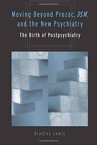 Moving Beyond Prozac, DSM, and the New Psychiatry: The Birth of Postpsychiatry (Corporealities: Discourses Of Disability)