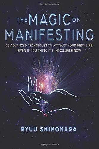 The Magic of Manifesting: 15 Advanced Techniques To Attract Your Best Life, Even If You Think It's Impossible Now