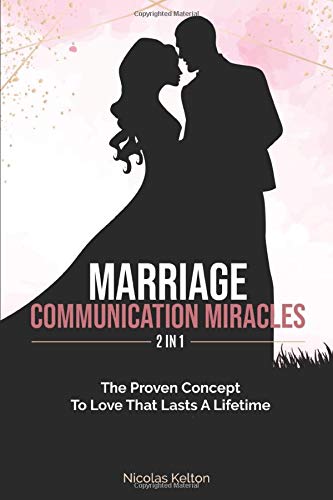 Marriage Communication Miracles 2 In 1: The Proven Concept To Love That Lasts A Lifetime