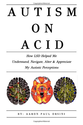 Autism on Acid: How LSD Helped Me Understand, Navigate, Alter & Appreciate My Autistic Perceptions