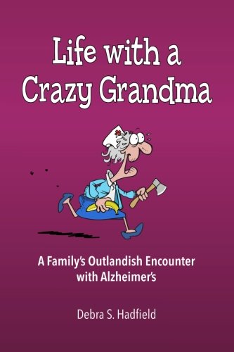 Life with a Crazy Grandma: A Family's Outlandish Encounter with Alzheimer's