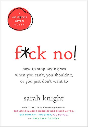 F*ck No!: How to Stop Saying Yes  When You Can't, You Shouldn't,  or You Just Don't Want To (A No F*cks Given Guide (5))
