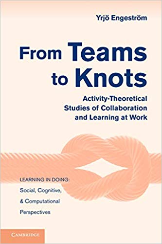 From Teams to Knots: Activity-Theoretical Studies of Collaboration and Learning at Work (Learning in Doing: Social, Cognitive and Computational Perspectives)