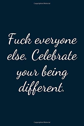 Fuck everyone else. Celebrate your being different.: Great Gift Idea With Funny Text On Cover, Great Motivational, Unique Notebook, Journal, Diary
