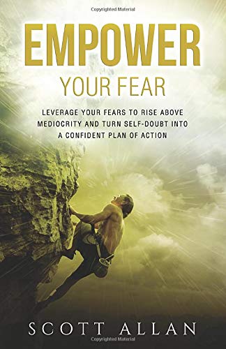 Empower Your Fear: Leverage Your Fears to Rise Above Mediocrity and Turn Self-Doubt Into a Confident Plan of Action (The Empowered Guru)